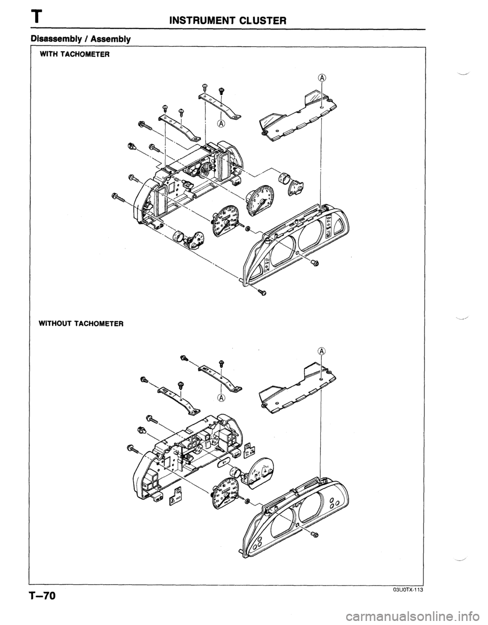 MAZDA PROTEGE 1992 Workshop Manual T INSTRUMENT CLUSTER
WITH TACHOMETER
WITHOUT TACHOMETER
Disassembly / Assembly
03UOTX.11
T-70 MAZDA PROTEGE 1992 Workshop Manual T INSTRUMENT CLUSTER
WITH TACHOMETER
WITHOUT TACHOMETER
Disassembly / Assembly
03UOTX.11
T-70