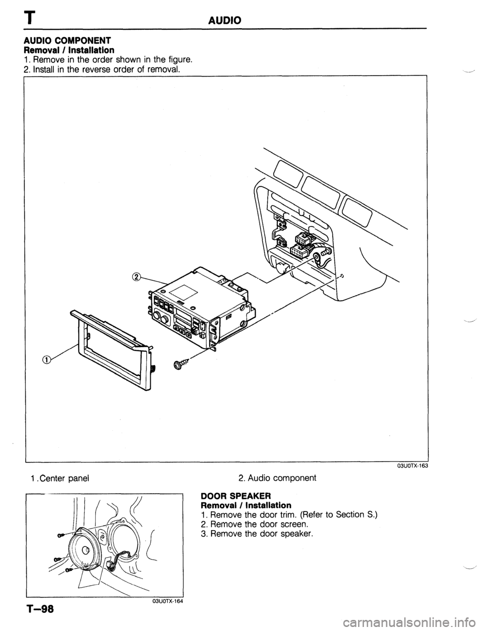 MAZDA PROTEGE 1992 Workshop Manual T AUDIO
AUDIO COMPONENT
Removal / Installation
1. Remove in the order shown in the figure.
2. install in the reverse order of removal.
OBUOTX-163
1 .Center panel
T-98
03UOTX-1E
2. Audio comp MAZDA PROTEGE 1992 Workshop Manual T AUDIO
AUDIO COMPONENT
Removal / Installation
1. Remove in the order shown in the figure.
2. install in the reverse order of removal.
OBUOTX-163
1 .Center panel
T-98
03UOTX-1E
2. Audio comp