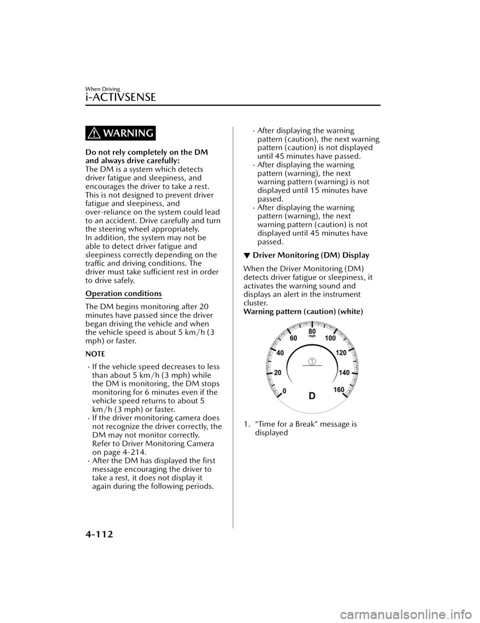 MAZDA MAZDA 2021 Repair Manual WARNING
Do not rely completely on the DM
and always drive carefully:
The DM is a system which detects
driver fatigue and sleepiness, and
encourages the driver to take a rest.
This is not designed to p MAZDA MAZDA 2021 Repair Manual WARNING
Do not rely completely on the DM
and always drive carefully:
The DM is a system which detects
driver fatigue and sleepiness, and
encourages the driver to take a rest.
This is not designed to p
