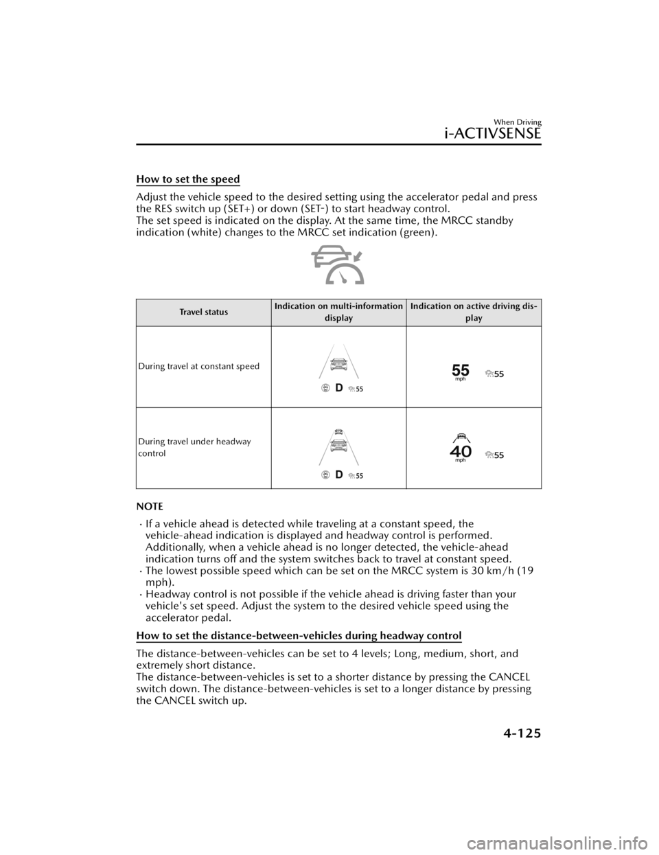 MAZDA MAZDA 2021 Repair Manual How to set the speed
Adjust the vehicle speed to the desired setting using the accelerator pedal and press
the RES switch up (SET+) or down (SET-) to start headway control.
The set speed is indicated MAZDA MAZDA 2021 Repair Manual How to set the speed
Adjust the vehicle speed to the desired setting using the accelerator pedal and press
the RES switch up (SET+) or down (SET-) to start headway control.
The set speed is indicated