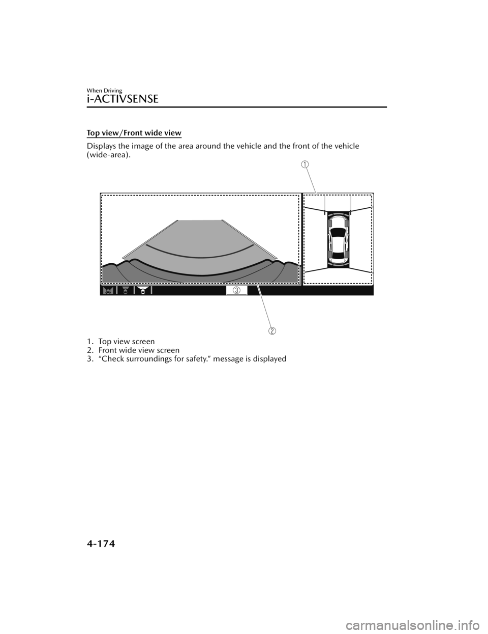 MAZDA MAZDA 2021 Owners Manual Top view/Front wide view
Displays the image of the area around the vehicle and the front of the vehicle
(wide-area).
1. Top view screen
2. Front wide view screen
3. “Check surroundings for safety. MAZDA MAZDA 2021 Owners Manual Top view/Front wide view
Displays the image of the area around the vehicle and the front of the vehicle
(wide-area).
1. Top view screen
2. Front wide view screen
3. “Check surroundings for safety.
