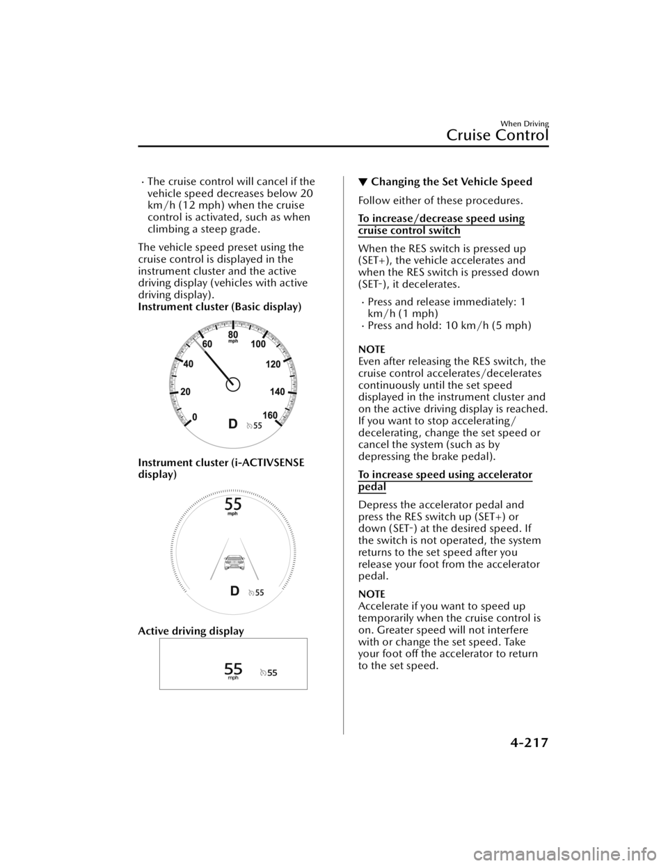 MAZDA MAZDA 2021 Owners Manual The cruise control will cancel if the
vehicle speed decreases below 20
km/h (12 mph) when the cruise
control is activated, such as when
climbing a steep grade.
The vehicle speed preset using the
cr MAZDA MAZDA 2021 Owners Manual The cruise control will cancel if the
vehicle speed decreases below 20
km/h (12 mph) when the cruise
control is activated, such as when
climbing a steep grade.
The vehicle speed preset using the
cr