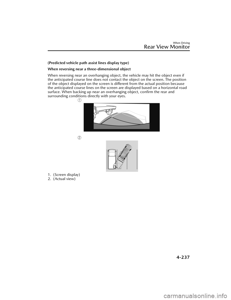 MAZDA MAZDA 2021 Owners Manual (Predicted vehicle path assist lines display type)
When reversing near a three-dimensional object
When reversing near an overhanging object, the vehicle may hit the object even if
the anticipated cour MAZDA MAZDA 2021 Owners Manual (Predicted vehicle path assist lines display type)
When reversing near a three-dimensional object
When reversing near an overhanging object, the vehicle may hit the object even if
the anticipated cour