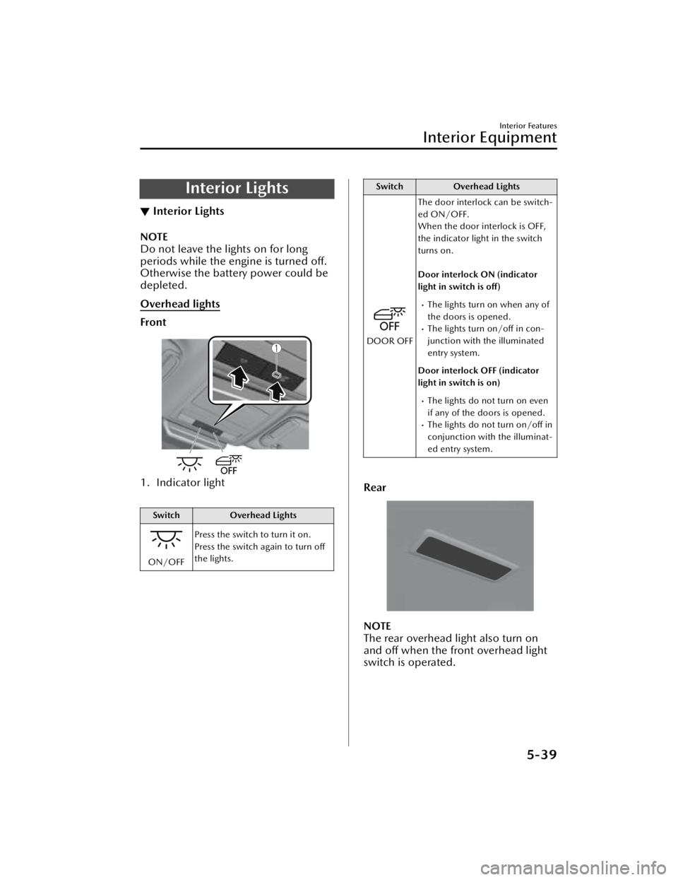 MAZDA MAZDA 2021  Owners Manual Interior Lights
▼Interior Lights
NOTE
Do not leave the lights on for long
periods while the engine is turned off.
Otherwise the battery power could be
depleted.
Overhead lights
Front
1. Indicator li