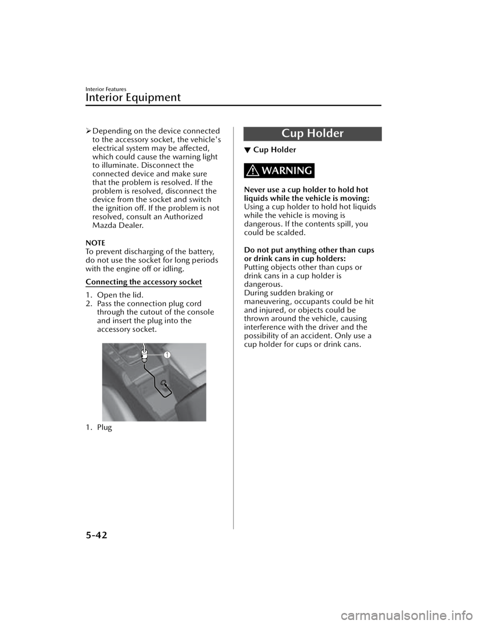 MAZDA MAZDA 2021  Owners Manual Depending on the device connected
to the accessory socket, the vehicle's
electrical system may be affected,
which could cause the warning light
to illuminate. Disconnect the
connected device an