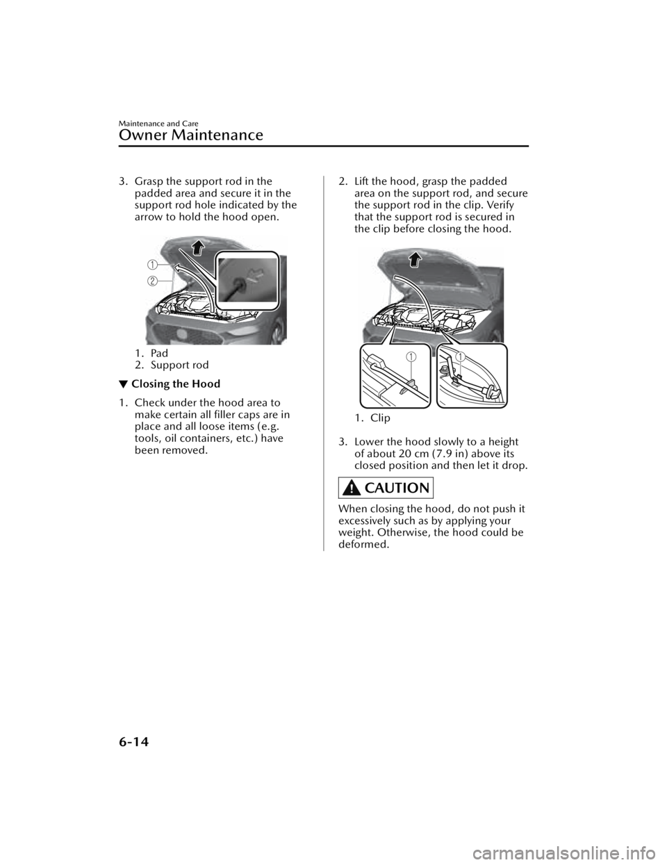 MAZDA MAZDA 2021 Owners Manual 3. Grasp the support rod in thepadded area and secure it in the
support rod hole indicated by the
arrow to hold the hood open.
1. Pad
2. Support rod
▼Closing the Hood
1. Check under the hood area MAZDA MAZDA 2021 Owners Manual 3. Grasp the support rod in thepadded area and secure it in the
support rod hole indicated by the
arrow to hold the hood open.
1. Pad
2. Support rod
▼Closing the Hood
1. Check under the hood area