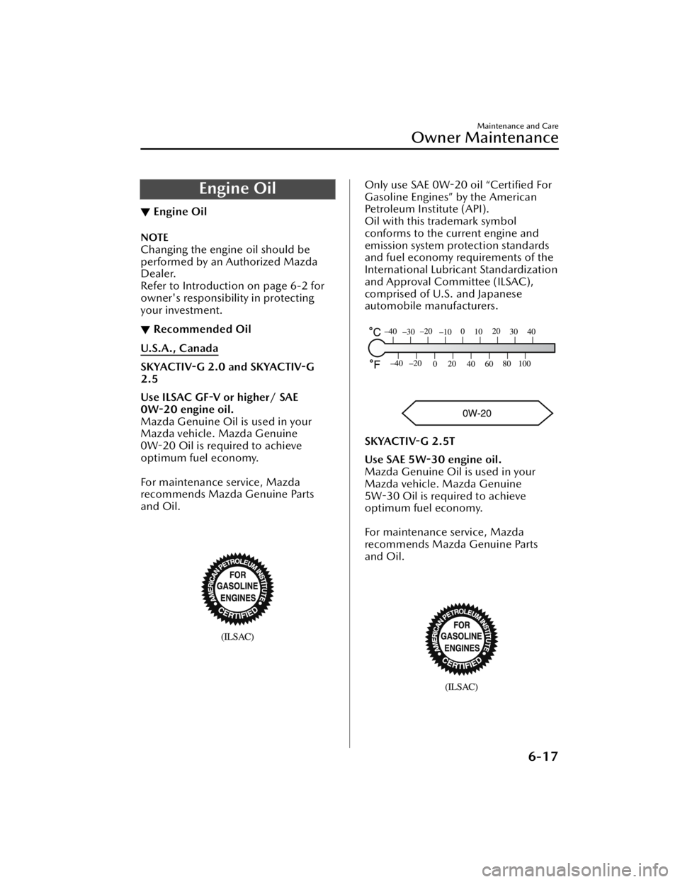 MAZDA MAZDA 2021  Owners Manual Engine Oil
▼Engine Oil
NOTE
Changing the engine oil should be
performed by an Authorized Mazda
Dealer.
Refer to Introduction on page 6-2 for
owner's responsibility in protecting
your investment.