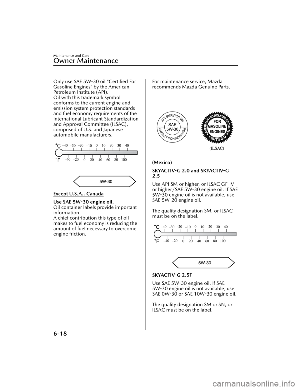 MAZDA MAZDA 2021  Owners Manual Only use SAE 5W-30 oil “Certiﬁed For
Gasoline Engines” by the American
Petroleum Institute (API).
Oil with this trademark symbol
conforms to the current engine and
emission system protection sta