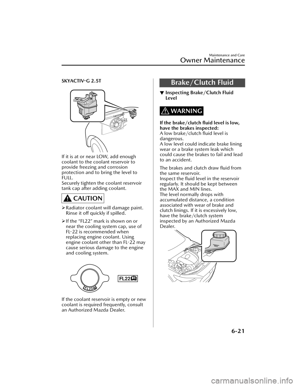 MAZDA MAZDA 2021 User Guide SKYACTIV-G 2.5T
FULL
LOW
If it is at or near LOW, add enough
coolant to the coolant reservoir to
provide freezing and corrosion
protection and to bring the level to
FULL.
Securely tighten the coolan MAZDA MAZDA 2021 User Guide SKYACTIV-G 2.5T
FULL
LOW
If it is at or near LOW, add enough
coolant to the coolant reservoir to
provide freezing and corrosion
protection and to bring the level to
FULL.
Securely tighten the coolan
