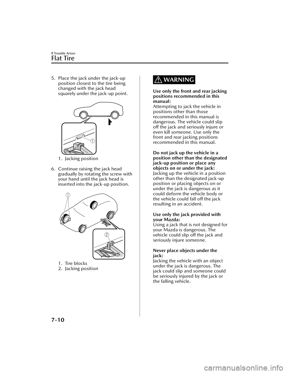 MAZDA MAZDA 2021 Owners Manual 5. Place the jack under the jack-upposition closest to the tire being
changed with the jack head
squarely under the jack-up point.
1. Jacking position
6. Continue raising the jack head gradually b MAZDA MAZDA 2021 Owners Manual 5. Place the jack under the jack-upposition closest to the tire being
changed with the jack head
squarely under the jack-up point.
1. Jacking position
6. Continue raising the jack head gradually b