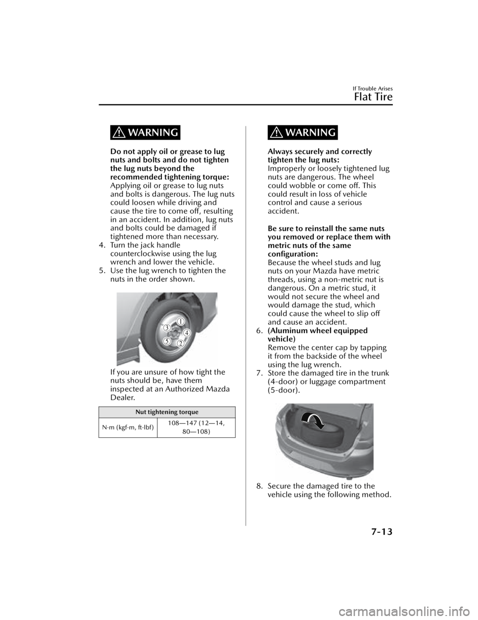 MAZDA MAZDA 2021 Owners Manual WARNING
Do not apply oil or grease to lug
nuts and bolts and do not tighten
the lug nuts beyond the
recommended tightening torque:
Applying oil or grease to lug nuts
and bolts is dangerous. The lug nu MAZDA MAZDA 2021 Owners Manual WARNING
Do not apply oil or grease to lug
nuts and bolts and do not tighten
the lug nuts beyond the
recommended tightening torque:
Applying oil or grease to lug nuts
and bolts is dangerous. The lug nu