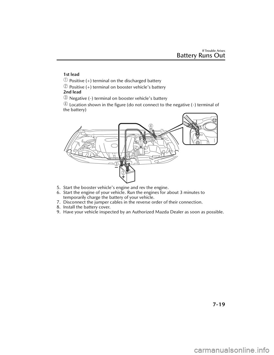 MAZDA MAZDA 2021  Owners Manual 1st lead
 Positive (+) terminal on the discharged battery
 Positive (+) terminal on booster vehicle's battery
2nd lead
 Negative (-) terminal on booster vehicle's battery
 Location shown in th