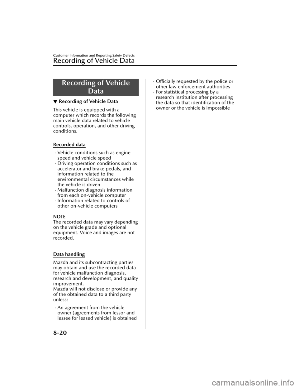 MAZDA MAZDA 2021  Owners Manual Recording of VehicleData
▼Recording of Vehicle Data
This vehicle is equipped with a
computer which records the following
main vehicle data related to vehicle
controls, operation, and other driving
c