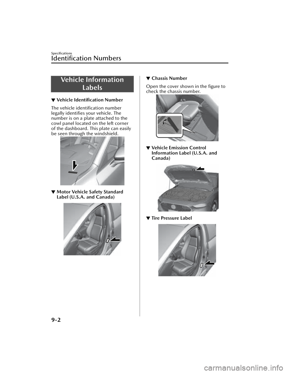 MAZDA MAZDA 2021 Owners Manual Vehicle InformationLabels
▼Ve h i c l e
Identification Number
The vehicle identification number
legally identifies your vehicle. The
number is on a plate attached to the
cowl panel located on MAZDA MAZDA 2021 Owners Manual Vehicle InformationLabels
▼Ve h i c l e
Identification Number
The vehicle identification number
legally identifies your vehicle. The
number is on a plate attached to the
cowl panel located on