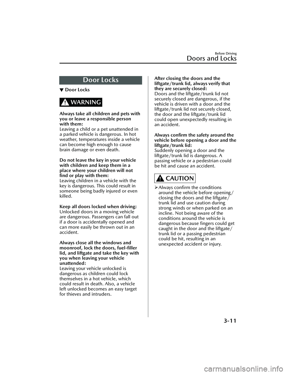 MAZDA MAZDA 2023 User Guide Door Locks
▼Door Locks
WARNING
Always take all children and pets with
you or leave a responsible person
with them:
Leaving a child or a pet unattended in
a parked vehicle is dangerous. In hot
weathe MAZDA MAZDA 2023 User Guide Door Locks
▼Door Locks
WARNING
Always take all children and pets with
you or leave a responsible person
with them:
Leaving a child or a pet unattended in
a parked vehicle is dangerous. In hot
weathe