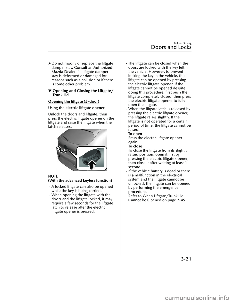 MAZDA MAZDA 2023 Owners Manual Do not modify or replace the liftgate
damper stay. Consult an Authorized
Mazda Dealer if a liftgate damper
stay is deformed or damaged for
reasons such as a collision or if there
is some other prob MAZDA MAZDA 2023 Owners Manual Do not modify or replace the liftgate
damper stay. Consult an Authorized
Mazda Dealer if a liftgate damper
stay is deformed or damaged for
reasons such as a collision or if there
is some other prob