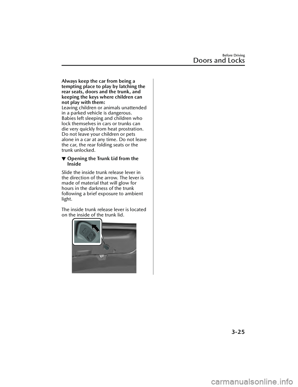 MAZDA MAZDA 2023 Owners Manual Always keep the car from being a
tempting place to play by latching the
rear seats, doors and the trunk, and
keeping the keys where children can
not play with them:
Leaving children or animals unatten MAZDA MAZDA 2023 Owners Manual Always keep the car from being a
tempting place to play by latching the
rear seats, doors and the trunk, and
keeping the keys where children can
not play with them:
Leaving children or animals unatten
