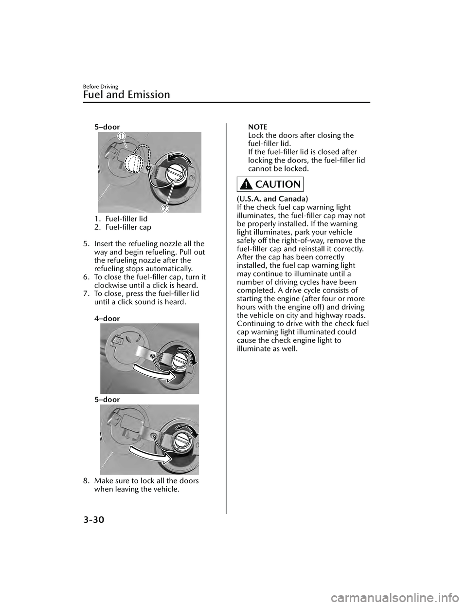 MAZDA MAZDA 2023 Owners Manual 5–door
1.Fuel-filler lid
2. Fuel-filler cap
5. Insert the refueling nozzle all the way and begin refueling. Pull out
the refueling nozzle after the
refueling stops automatically.
6. To close th MAZDA MAZDA 2023 Owners Manual 5–door
1.Fuel-filler lid
2. Fuel-filler cap
5. Insert the refueling nozzle all the way and begin refueling. Pull out
the refueling nozzle after the
refueling stops automatically.
6. To close th