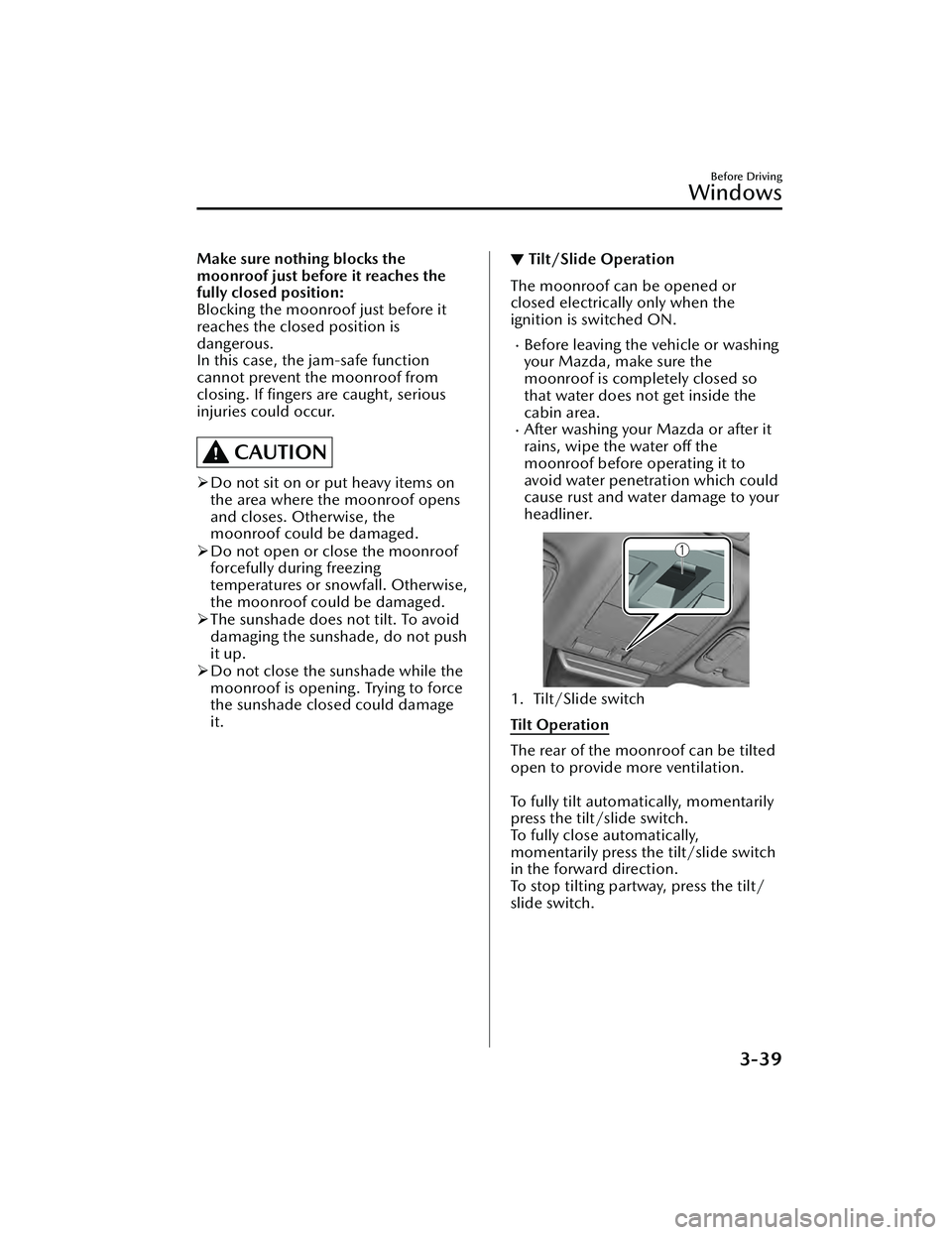 MAZDA MAZDA 2023 User Guide Make sure nothing blocks the
moonroof just before it reaches the
fully closed position:
Blocking the moonroof just before it
reaches the closed position is
dangerous.
In this case, the jam-safe functi
