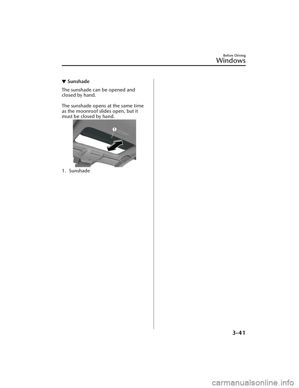 MAZDA MAZDA 2023 User Guide ▼Sunshade
The sunshade can be opened and
closed by hand.
 
The sunshade opens at the same time
as the moonroof slides open, but it
must be closed by hand.
1. Sunshade
Before Driving
Windows
3-41
Maz
