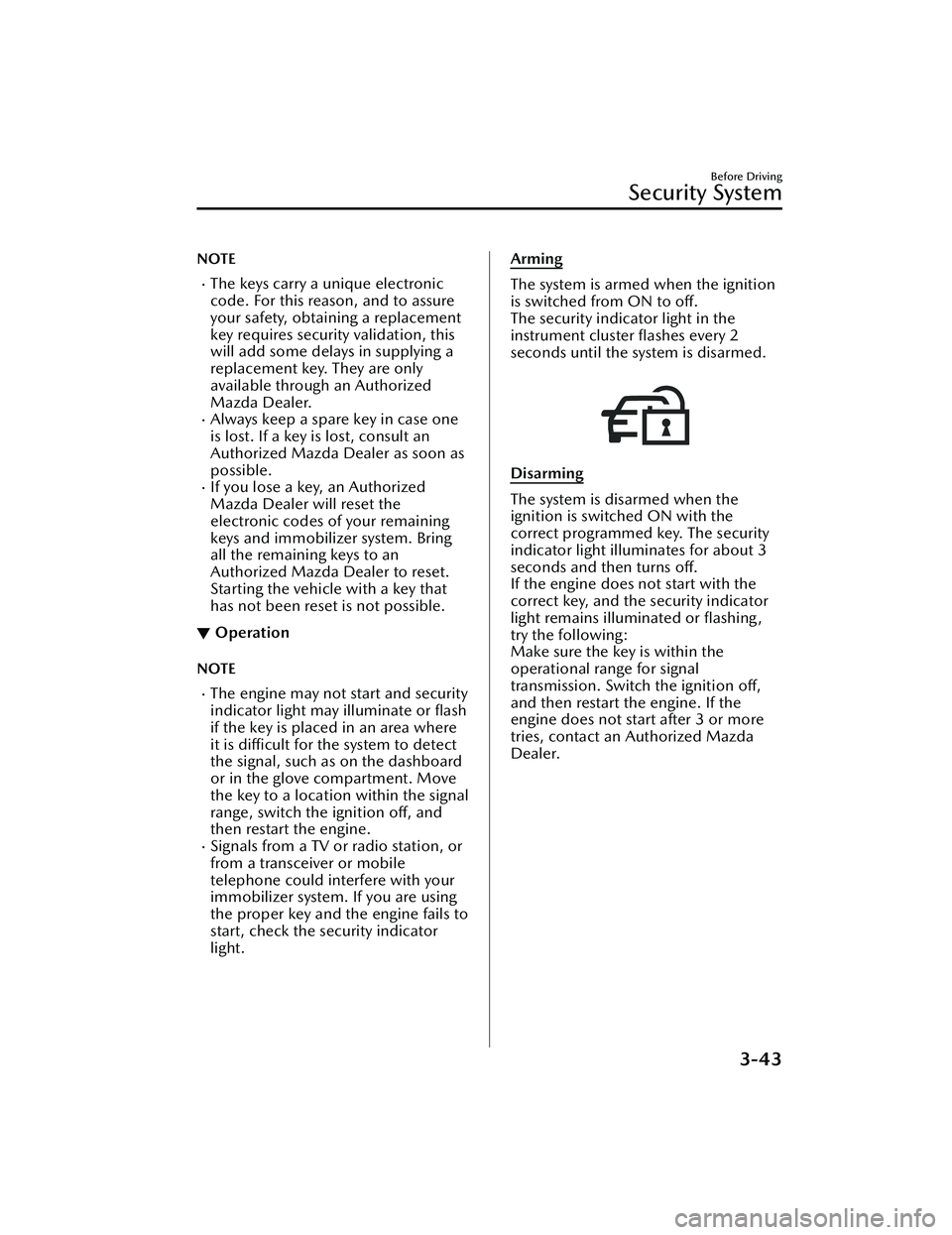 MAZDA MAZDA 2023  Owners Manual NOTE
The keys carry a unique electronic
code. For this reason, and to assure
your safety, obtaining a replacement
key requires security validation, this
will add some delays in supplying a
replacem