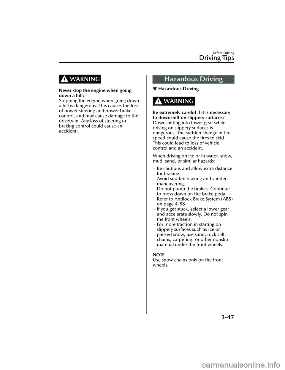 MAZDA MAZDA 2023 User Guide WARNING
Never stop the engine when going
down a hill:
Stopping the engine when going down
a hill is dangerous. This causes the loss
of power steering and power brake
control, and may cause damage to t