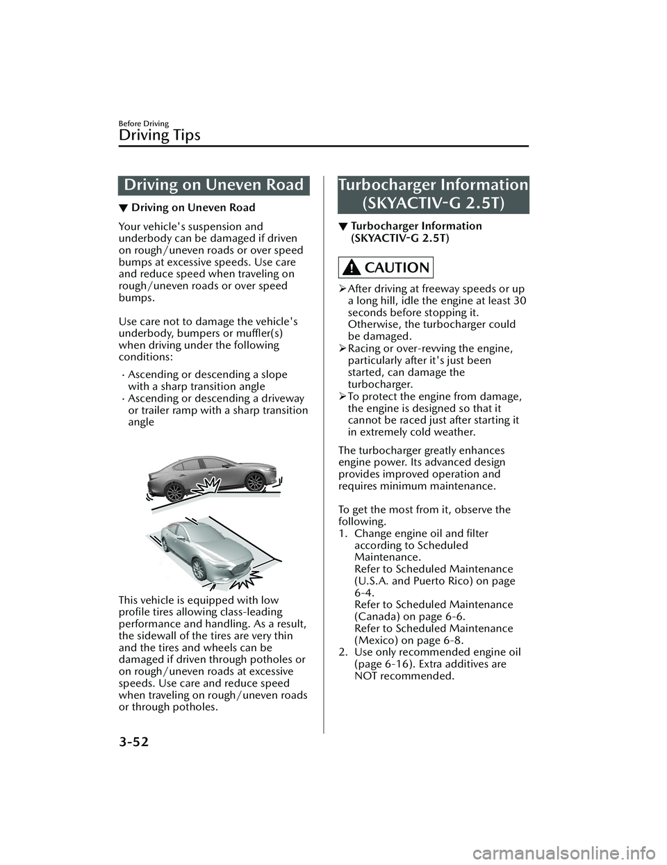 MAZDA MAZDA 2023 Owners Manual Driving on Uneven Road
▼Driving on Uneven Road
Your vehicle's suspension and
underbody can be damaged if driven
on rough/uneven roads or over speed
bumps at excessive speeds. Use care
and reduce MAZDA MAZDA 2023 Owners Manual Driving on Uneven Road
▼Driving on Uneven Road
Your vehicle's suspension and
underbody can be damaged if driven
on rough/uneven roads or over speed
bumps at excessive speeds. Use care
and reduce