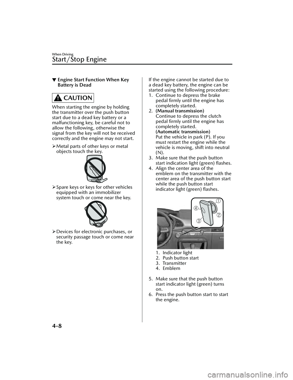 MAZDA MAZDA 2023 Owners Manual ▼Engine Start Function When Key
Battery is Dead
CAUTION
When starting the engine by holding
the transmitter over the push button
start due to a dead key battery or a
malfunctioning key, be careful n MAZDA MAZDA 2023 Owners Manual ▼Engine Start Function When Key
Battery is Dead
CAUTION
When starting the engine by holding
the transmitter over the push button
start due to a dead key battery or a
malfunctioning key, be careful n