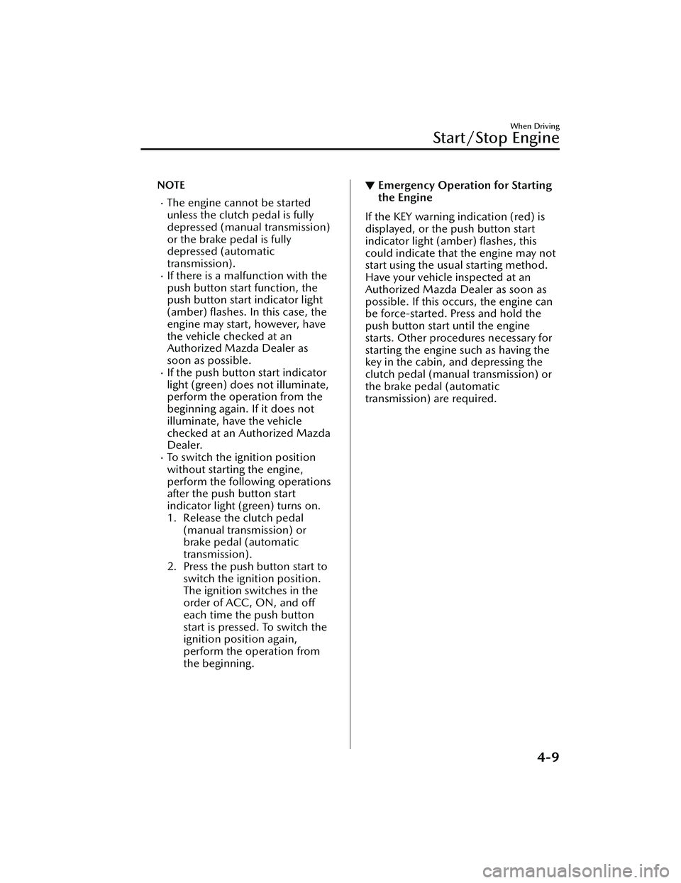 MAZDA MAZDA 2023 Owners Manual NOTE
The engine cannot be started
unless the clutch pedal is fully
depressed (manual transmission)
or the brake pedal is fully
depressed (automatic
transmission).
If there is a malfunction with MAZDA MAZDA 2023 Owners Manual NOTE
The engine cannot be started
unless the clutch pedal is fully
depressed (manual transmission)
or the brake pedal is fully
depressed (automatic
transmission).
If there is a malfunction with
