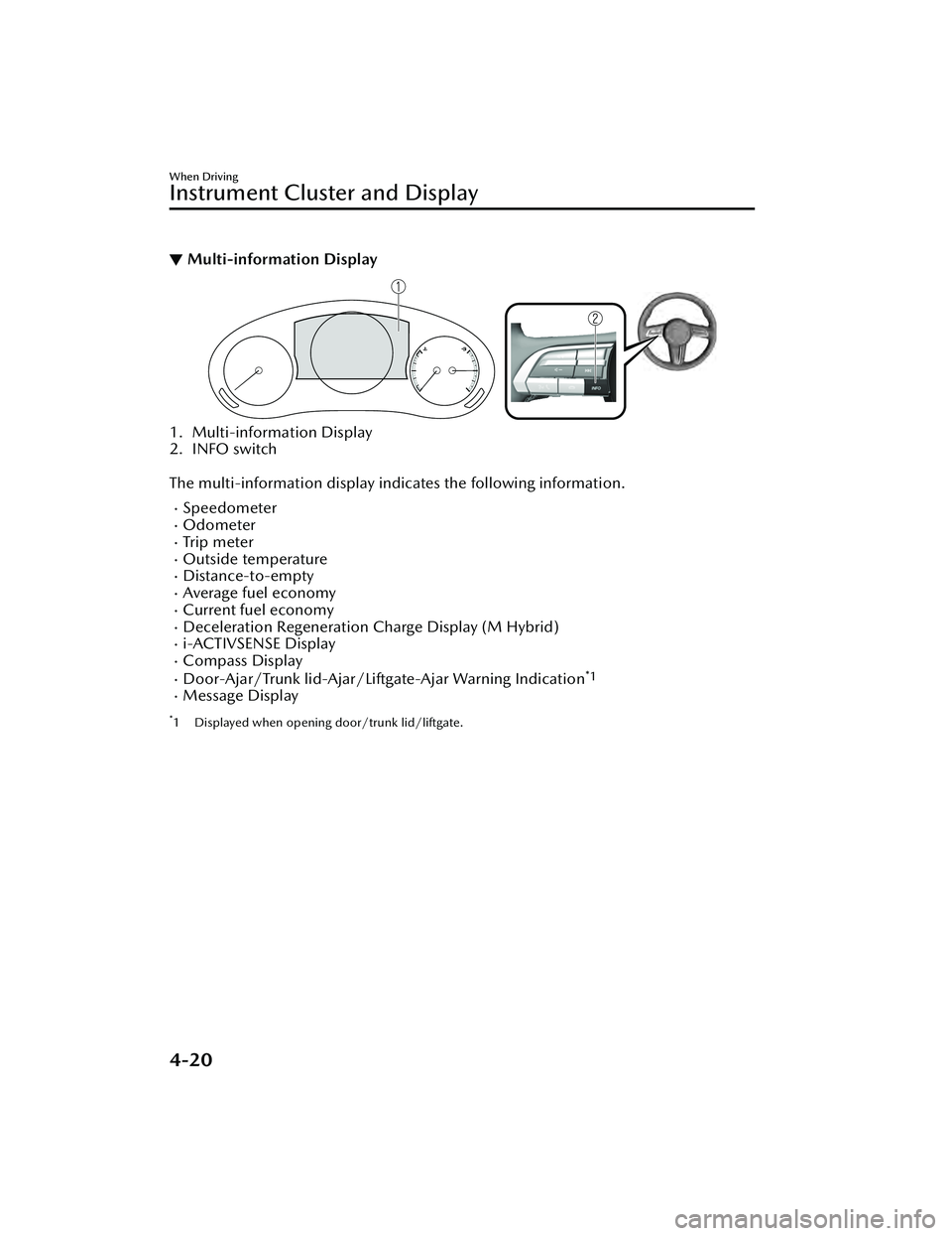 MAZDA MAZDA 2023 User Guide ▼Multi-information Display
1. Multi-information Display
2. INFO switch
 
The multi-information display indicates the following information.
SpeedometerOdometerTr i p  m e te rOutside tem