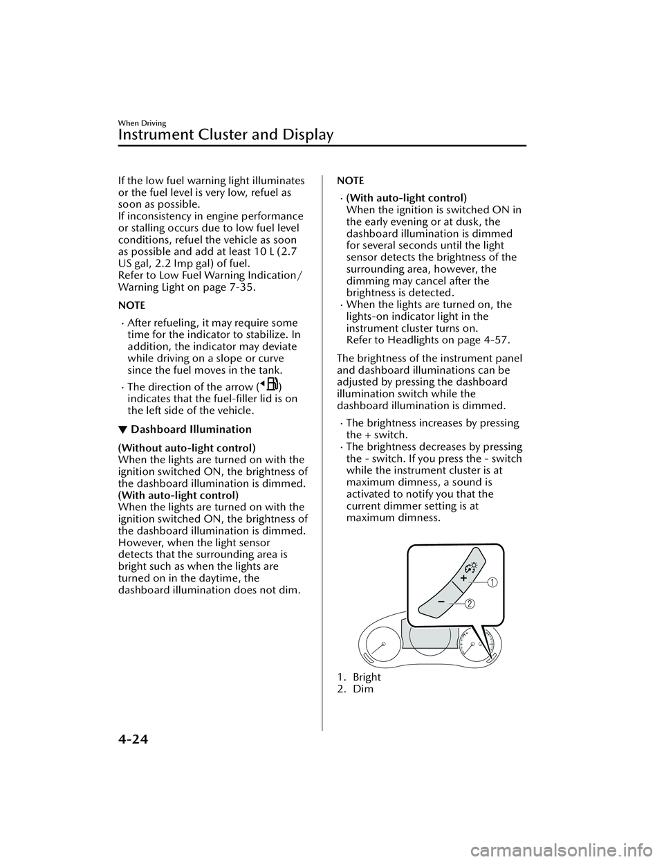 MAZDA MAZDA 2023 Owners Guide If the low fuel warning light illuminates
or the fuel level is very low, refuel as
soon as possible.
If inconsistency in engine performance
or stalling occurs due to low fuel level
conditions, refuel MAZDA MAZDA 2023 Owners Guide If the low fuel warning light illuminates
or the fuel level is very low, refuel as
soon as possible.
If inconsistency in engine performance
or stalling occurs due to low fuel level
conditions, refuel