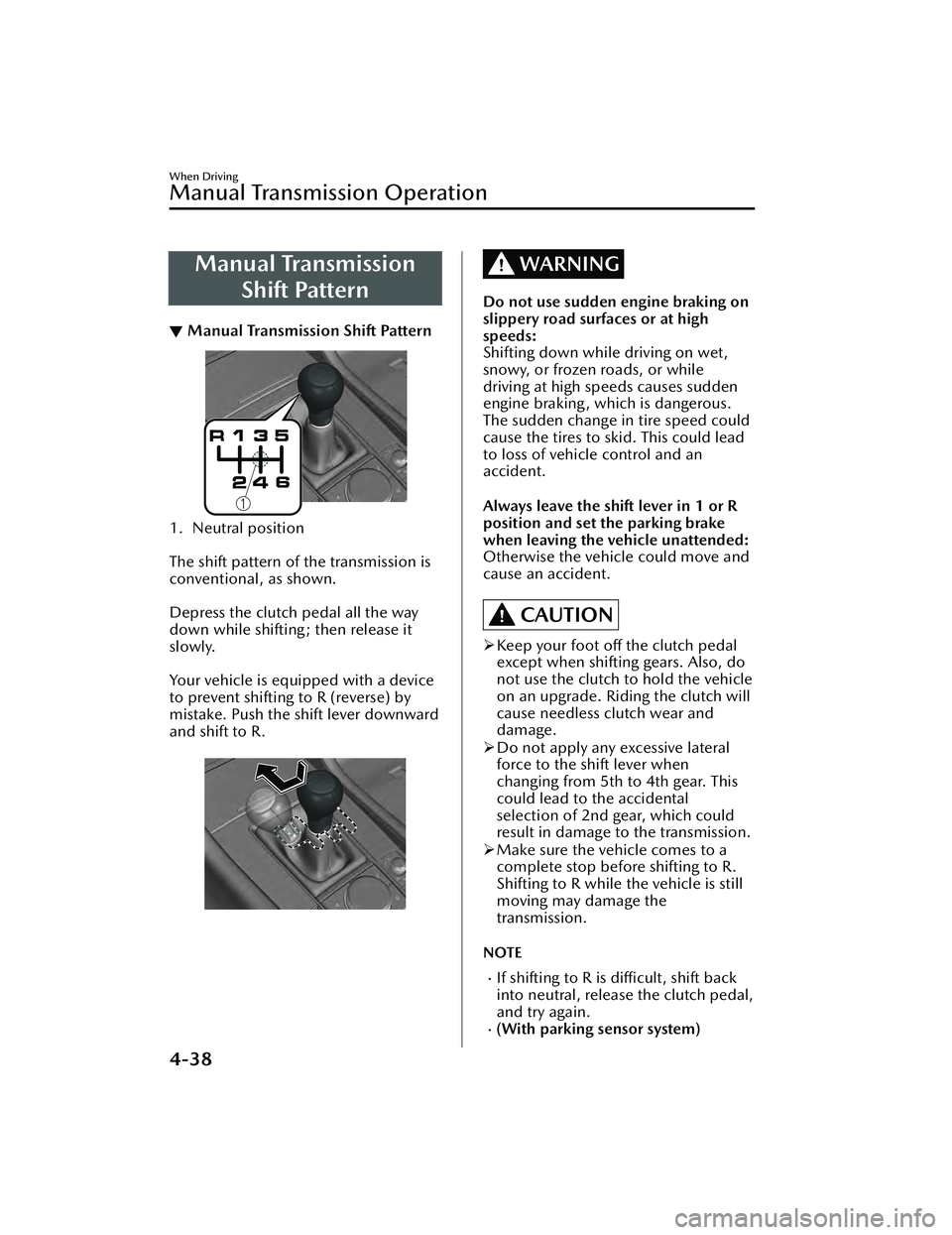 MAZDA MAZDA 2023 Owners Guide Manual TransmissionShift Pattern
▼Manual Transmission Shift Pattern
1. Neutral position
The shift pattern of the transmission is
conventional, as shown.
Depress the clutch pedal all the way
down MAZDA MAZDA 2023 Owners Guide Manual TransmissionShift Pattern
▼Manual Transmission Shift Pattern
1. Neutral position
The shift pattern of the transmission is
conventional, as shown.
Depress the clutch pedal all the way
down