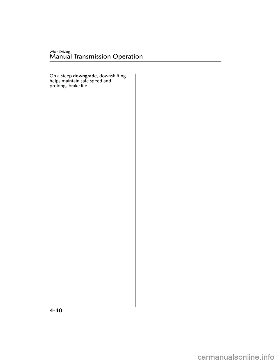 MAZDA MAZDA 2023 User Guide On a steep downgrade , downshifting
helps maintain safe speed and
prolongs brake life.
When Driving
Manual Transmission Operation
4-40
Mazda3_8LC2-EA-22G_Edition1_new 2022-5-20 11:26:10 