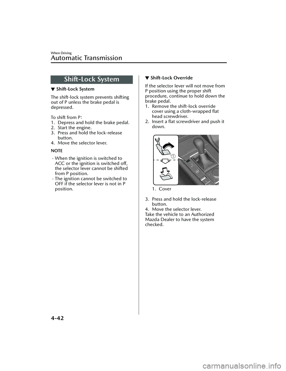 MAZDA MAZDA 2023 User Guide Shift-Lock System
▼Shift-Lock System
The shift-lock system prevents shifting
out of P unless the brake pedal is
depressed.
To s h i f t f r o m
P:
1. Depress and hold the brake pedal.
2. Start MAZDA MAZDA 2023 User Guide Shift-Lock System
▼Shift-Lock System
The shift-lock system prevents shifting
out of P unless the brake pedal is
depressed.
To s h i f t f r o m
P:
1. Depress and hold the brake pedal.
2. Start