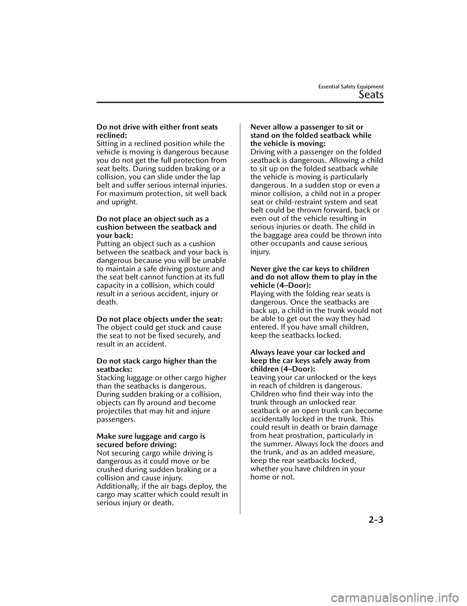 MAZDA MAZDA 2023 Owners Manual Do not drive with either front seats
reclined:
Sitting in a reclined position while the
vehicle is moving is dangerous because
you do not get the full protection from
seat belts. During sudden braking MAZDA MAZDA 2023 Owners Manual Do not drive with either front seats
reclined:
Sitting in a reclined position while the
vehicle is moving is dangerous because
you do not get the full protection from
seat belts. During sudden braking