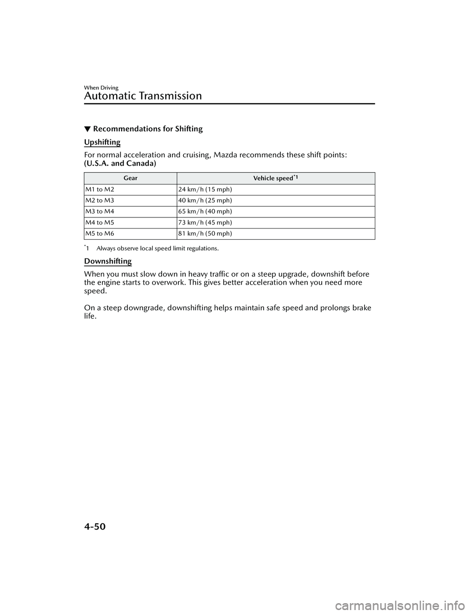 MAZDA MAZDA 2023 Workshop Manual ▼Recommendations for Shifting
Upshifting
For normal acceleration and cruising, Mazda recommends these shift points:
(U.S.A. and Canada)
Gear
Vehicle speed*1
M1 to M224 km/h (15 mph)
M2 to M3 40 km/h MAZDA MAZDA 2023 Workshop Manual ▼Recommendations for Shifting
Upshifting
For normal acceleration and cruising, Mazda recommends these shift points:
(U.S.A. and Canada)
Gear
Vehicle speed*1
M1 to M224 km/h (15 mph)
M2 to M3 40 km/h