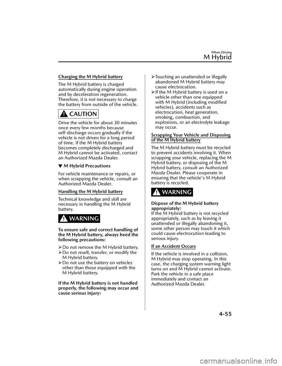 MAZDA MAZDA 2023 Repair Manual Charging the M Hybrid battery
The M Hybrid battery is charged
automatically during engine operation
and by deceleration regeneration.
Therefore, it is not necessary to charge
the battery from outside MAZDA MAZDA 2023 Repair Manual Charging the M Hybrid battery
The M Hybrid battery is charged
automatically during engine operation
and by deceleration regeneration.
Therefore, it is not necessary to charge
the battery from outside