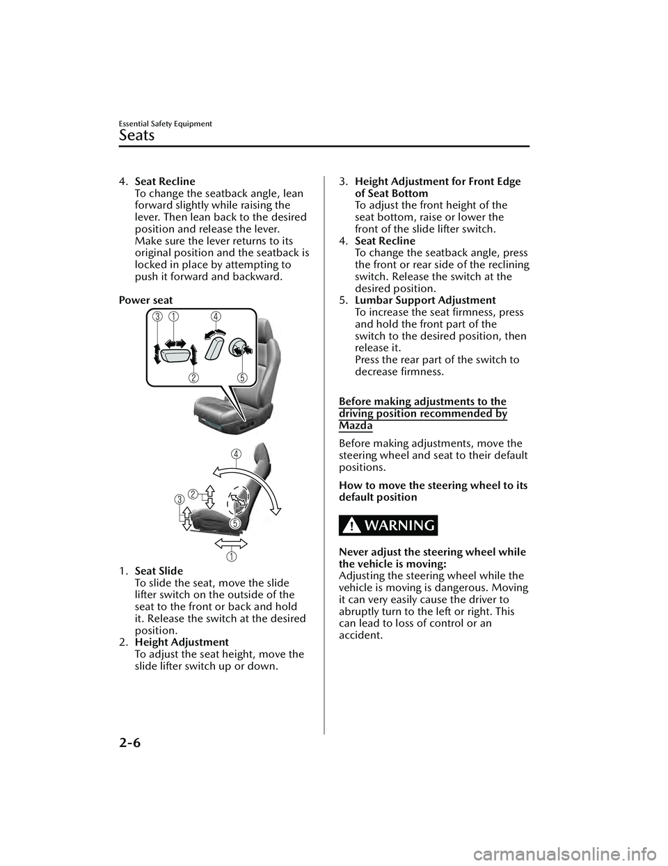 MAZDA MAZDA 2023 Owners Manual 4.Seat Recline
To change the seatback angle, lean
forward slightly while raising the
lever. Then lean back to the desired
position and release the lever.
Make sure the lever returns to its
original po MAZDA MAZDA 2023 Owners Manual 4.Seat Recline
To change the seatback angle, lean
forward slightly while raising the
lever. Then lean back to the desired
position and release the lever.
Make sure the lever returns to its
original po