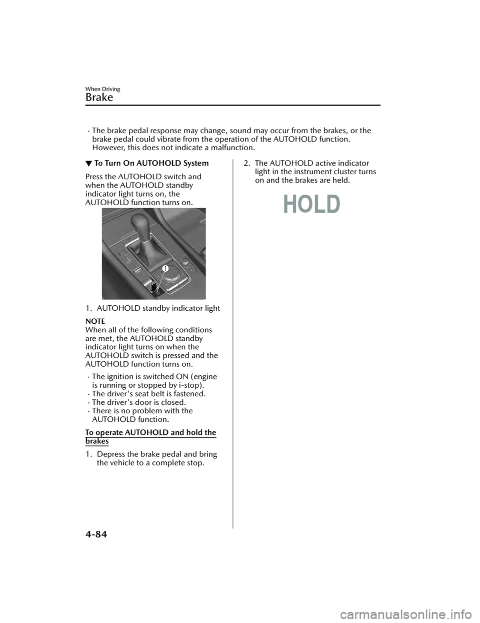 MAZDA MAZDA 2023 Repair Manual The brake pedal response may change, sound may occur from the brakes, or the
brake pedal could vibrate from the operation of the AUTOHOLD function.
However, this does not indicate a malfunction.
MAZDA MAZDA 2023 Repair Manual The brake pedal response may change, sound may occur from the brakes, or the
brake pedal could vibrate from the operation of the AUTOHOLD function.
However, this does not indicate a malfunction.
