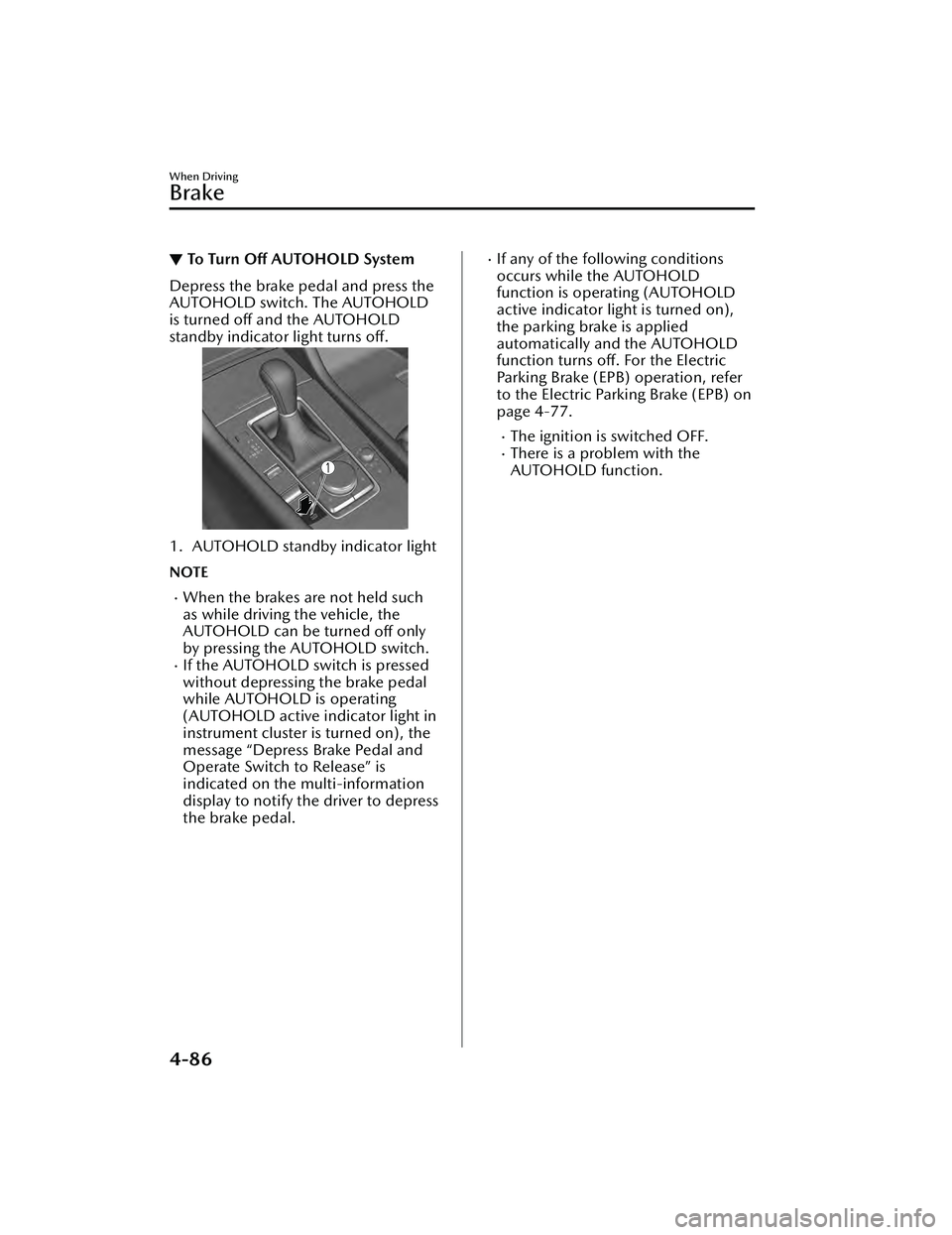 MAZDA MAZDA 2023 Service Manual ▼To Turn Off AUTOHOLD System
Depress the brake pedal and press the
AUTOHOLD switch. The AUTOHOLD
is turned off and the AUTOHOLD
standby indicator light turns off.
1. AUTOHOLD standby indicator light