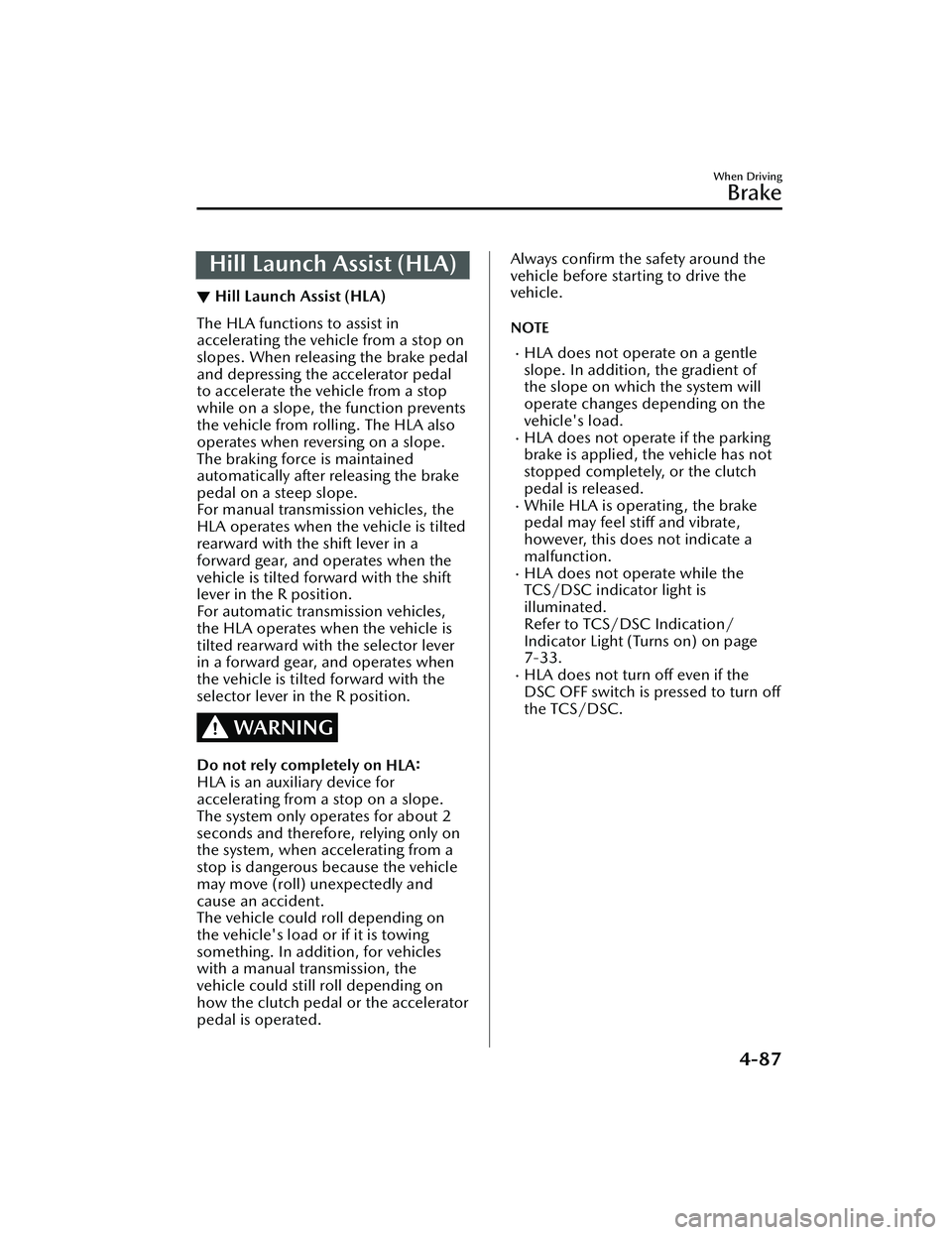 MAZDA MAZDA 2023  Owners Manual Hill Launch Assist (HLA)
▼Hill Launch Assist (HLA)
The HLA functions to assist in
accelerating the vehicle from a stop on
slopes. When releasing the brake pedal
and depressing the accelerator pedal
