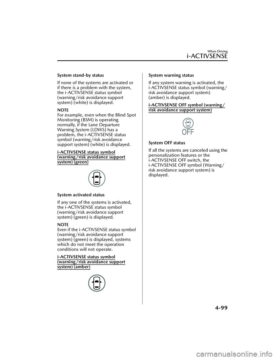 MAZDA MAZDA 2023  Owners Manual System stand-by status
If none of the systems are activated or
if there is a problem with the system,
the i-ACTIVSENSE status symbol
(warning/risk avoidance support
system) (white) is displayed.
NOTE
