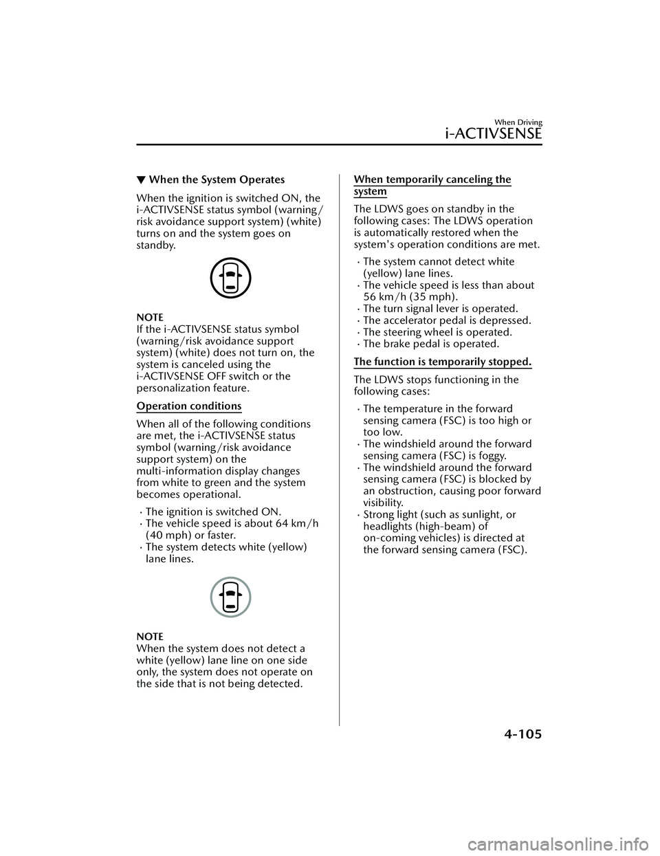 MAZDA MAZDA 2023 Owners Guide ▼When the System Operates
When the ignition is switched ON, the
i-ACTIVSENSE status symbol (warning/
risk avoidance support system) (white)
turns on and the system goes on
standby.
NOTE
If the i-ACT