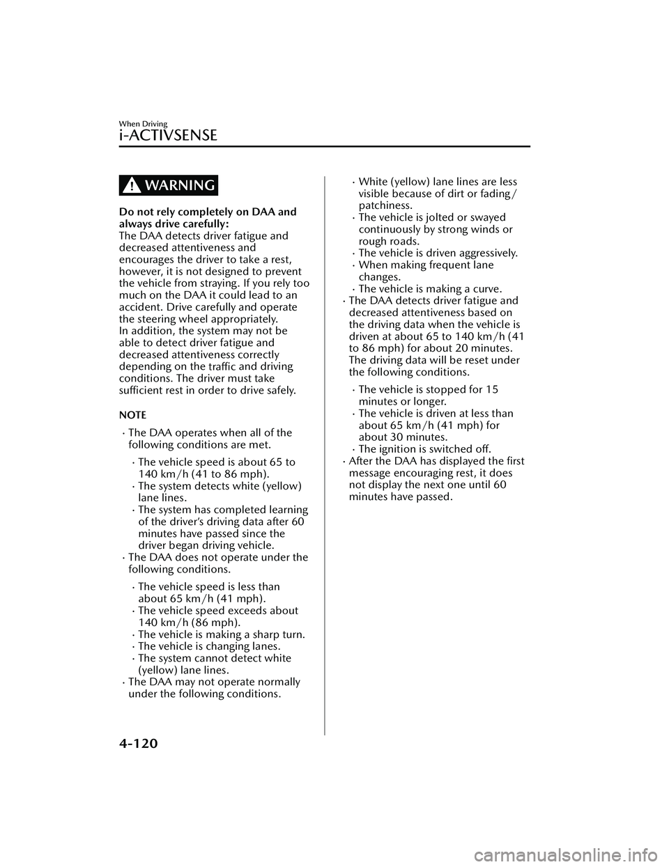 MAZDA MAZDA 2023 Repair Manual WARNING
Do not rely completely on DAA and
always drive carefully:
The DAA detects driver fatigue and
decreased attentiveness and
encourages the driver to take a rest,
however, it is not designed to pr MAZDA MAZDA 2023 Repair Manual WARNING
Do not rely completely on DAA and
always drive carefully:
The DAA detects driver fatigue and
decreased attentiveness and
encourages the driver to take a rest,
however, it is not designed to pr