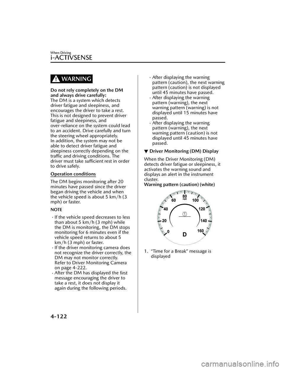 MAZDA MAZDA 2023 Repair Manual WARNING
Do not rely completely on the DM
and always drive carefully:
The DM is a system which detects
driver fatigue and sleepiness, and
encourages the driver to take a rest.
This is not designed to p MAZDA MAZDA 2023 Repair Manual WARNING
Do not rely completely on the DM
and always drive carefully:
The DM is a system which detects
driver fatigue and sleepiness, and
encourages the driver to take a rest.
This is not designed to p