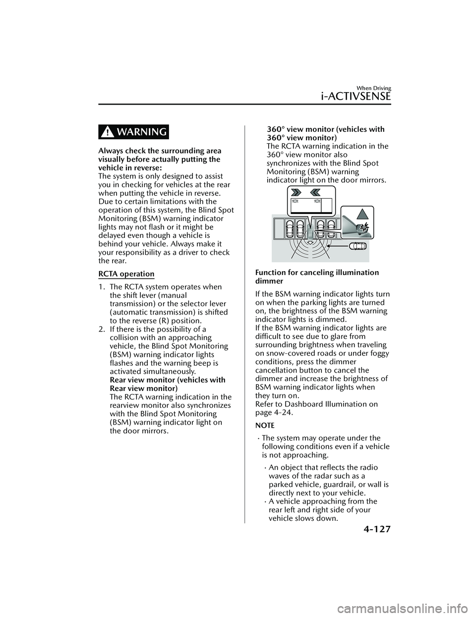 MAZDA MAZDA 2023  Owners Manual WARNING
Always check the surrounding area
visually before actually putting the
vehicle in reverse:
The system is only designed to assist
you in checking for vehicles at the rear
when putting the vehic