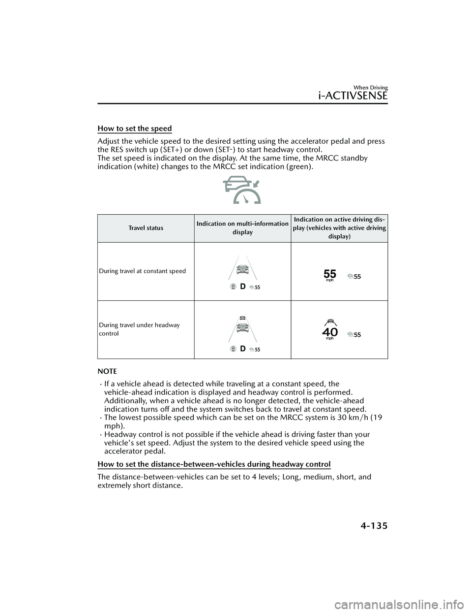 MAZDA MAZDA 2023 Manual PDF How to set the speed
Adjust the vehicle speed to the desired setting using the accelerator pedal and press
the RES switch up (SET+) or down (SET-) to start headway control.
The set speed is indicated MAZDA MAZDA 2023 Manual PDF How to set the speed
Adjust the vehicle speed to the desired setting using the accelerator pedal and press
the RES switch up (SET+) or down (SET-) to start headway control.
The set speed is indicated