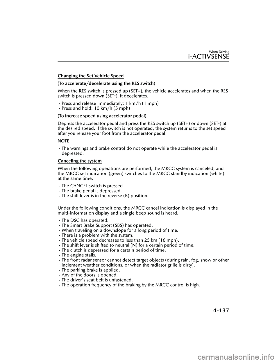 MAZDA MAZDA 2023 Workshop Manual Changing the Set Vehicle Speed
(To accelerate/decelerate using the RES switch)
When the RES switch is pressed up (SET+), the vehicle accelerates and when the RES
switch is pressed down (SET-), it dece MAZDA MAZDA 2023 Workshop Manual Changing the Set Vehicle Speed
(To accelerate/decelerate using the RES switch)
When the RES switch is pressed up (SET+), the vehicle accelerates and when the RES
switch is pressed down (SET-), it dece