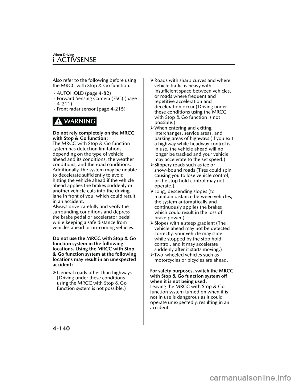 MAZDA MAZDA 2023 Workshop Manual Also refer to the following before using
the MRCC with Stop & Go function.
AUTOHOLD (page 4-82)Forward Sensing Camera (FSC) (page
4-211)
Front radar sensor (page 4-215)
WARNING
Do not rely co MAZDA MAZDA 2023 Workshop Manual Also refer to the following before using
the MRCC with Stop & Go function.
AUTOHOLD (page 4-82)Forward Sensing Camera (FSC) (page
4-211)
Front radar sensor (page 4-215)
WARNING
Do not rely co