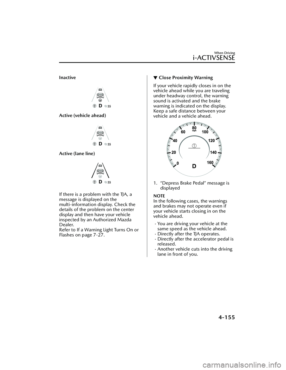 MAZDA MAZDA 2023 Manual Online Inactive
Active (vehicle ahead)
Active (lane line)
If there is a problem with the TJA, a
message is displayed on the
multi-information display. Check the
details of the problem on the center
display a MAZDA MAZDA 2023 Manual Online Inactive
Active (vehicle ahead)
Active (lane line)
If there is a problem with the TJA, a
message is displayed on the
multi-information display. Check the
details of the problem on the center
display a